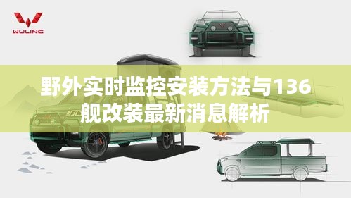 野外实时监控安装方法与136舰改装最新消息解析