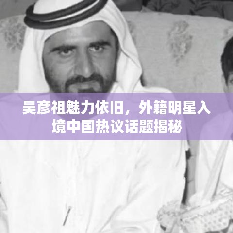 吴彦祖魅力依旧,外籍明星入境中国热议话题揭秘