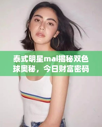泰式明星mai揭秘双色球奥秘，今日财富密码与最新预测火热出炉！