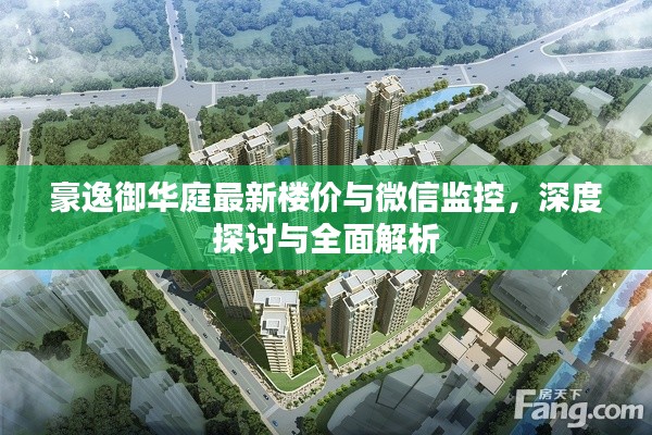 豪逸御华庭最新楼价与微信监控,深度探讨与全面解析