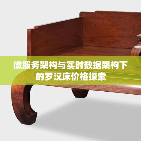 微服务架构与实时数据架构下的罗汉床价格探索