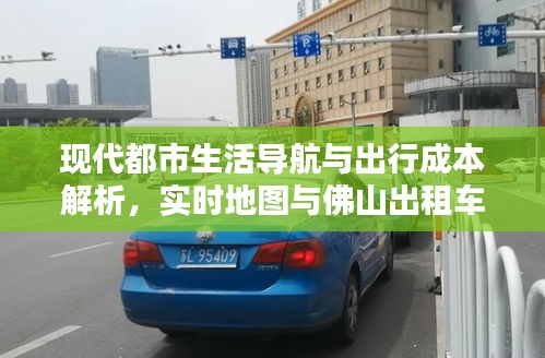 现代都市生活导航与出行成本解析，实时地图与佛山出租车价格探讨