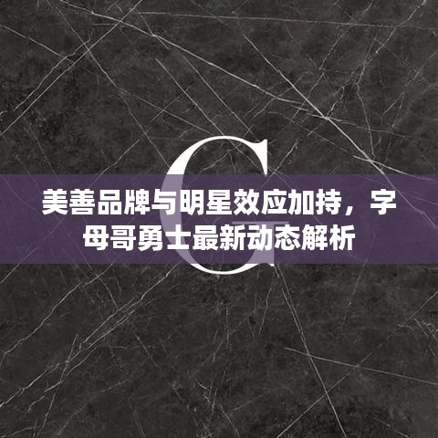 美善品牌与明星效应加持,字母哥勇士最新动态解析