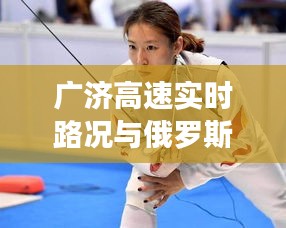 广济高速实时路况与俄罗斯柔术概览