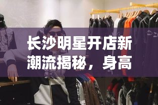 长沙明星开店新潮流揭秘,身高1米55的明星商铺探秘!