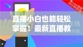 直播小白也能轻松掌握!最新直播教程助你飞速成长!