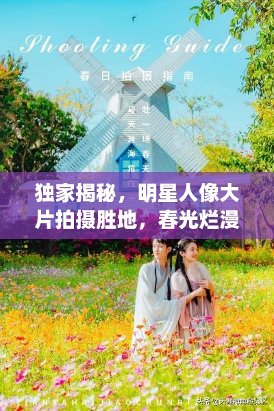 独家揭秘,明星人像大片拍摄胜地,春光烂漫新坐标打卡指南!