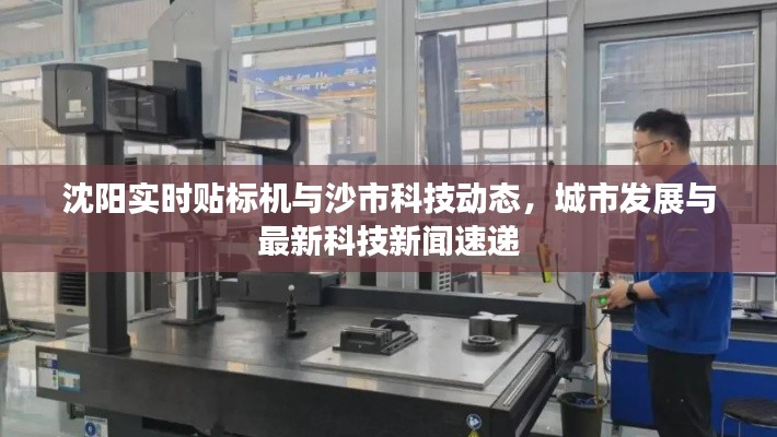 沈阳实时贴标机与沙市科技动态,城市发展与最新科技新闻速递