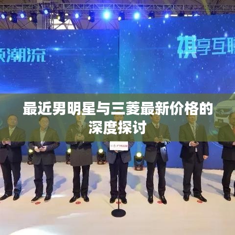 最近男明星与三菱最新价格的深度探讨