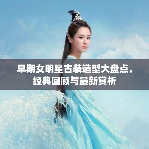 早期女明星古装造型大盘点,经典回顾与最新赏析