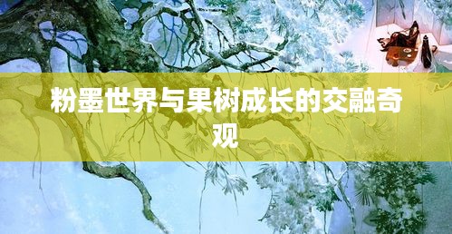 粉墨世界与果树成长的交融奇观