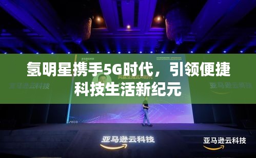 氢明星携手5G时代,引领便捷科技生活新纪元