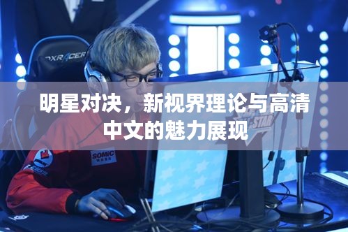 明星对决,新视界理论与高清中文的魅力展现