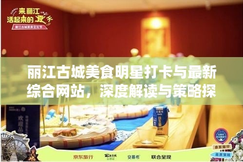 丽江古城美食明星打卡与最新综合网站,深度解读与策略探讨
