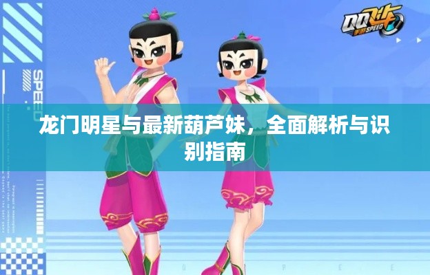 龙门明星与最新葫芦妹,全面解析与识别指南