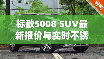 标致5008 SUV最新报价与实时不锈钢价格的综合分析
