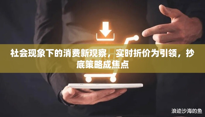 社会现象下的消费新观察,实时折价为引领,抄底策略成焦点