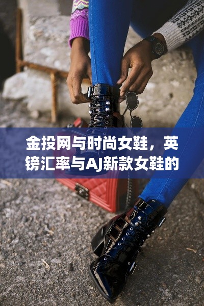 金投网与时尚女鞋,英镑汇率与AJ新款女鞋的跨界融合风采