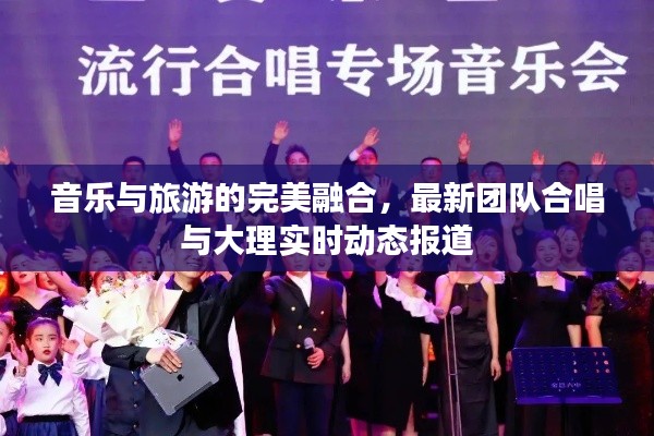音乐与旅游的完美融合,最新团队合唱与大理实时动态报道