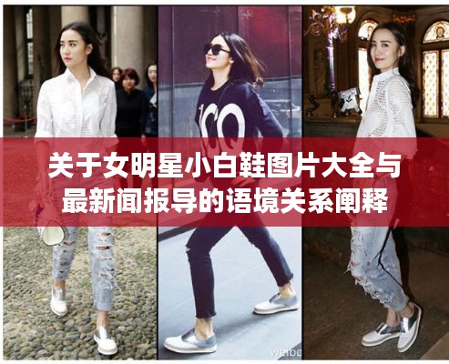 关于女明星小白鞋图片大全与最新闻报导的语境关系阐释