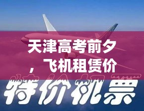 天津高考前夕,飞机租赁价格揭秘!