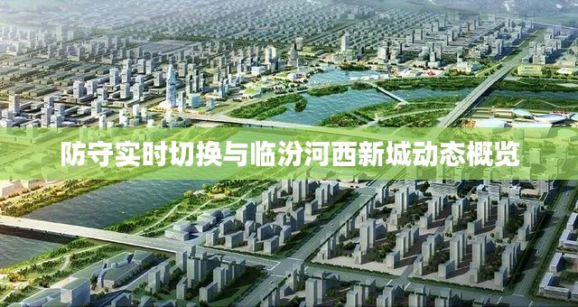 防守实时切换与临汾河西新城动态概览