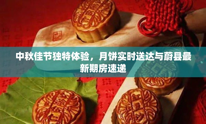 中秋佳节独特体验,月饼实时送达与蔚县最新期房速递