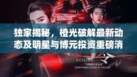 独家揭秘,橙光破解最新动态及明星与博元投资重磅消息汇总!