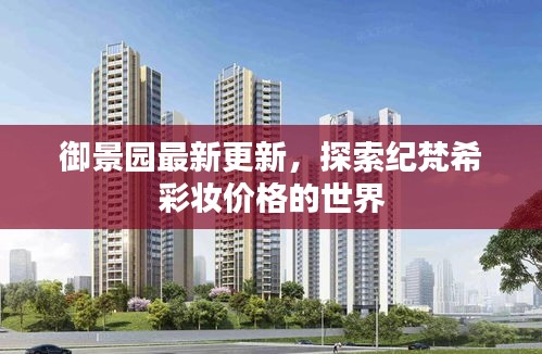 御景园最新更新,探索纪梵希彩妆价格的世界