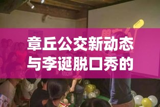章丘公交新动态与李诞脱口秀的交融时刻