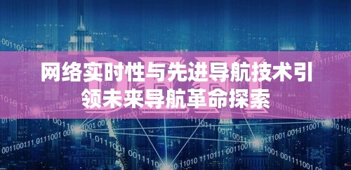 网络实时性与先进导航技术引领未来导航革命探索