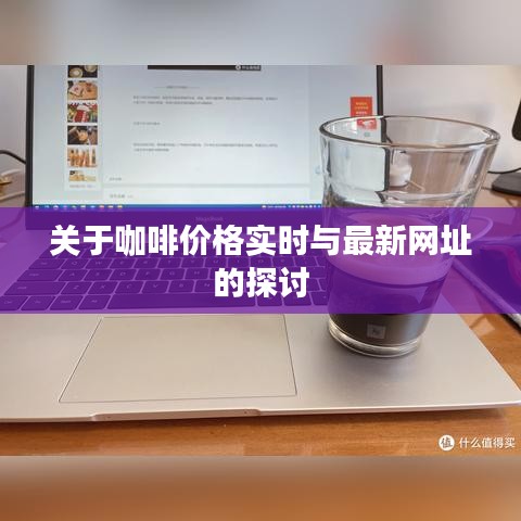 关于咖啡价格实时与最新网址的探讨