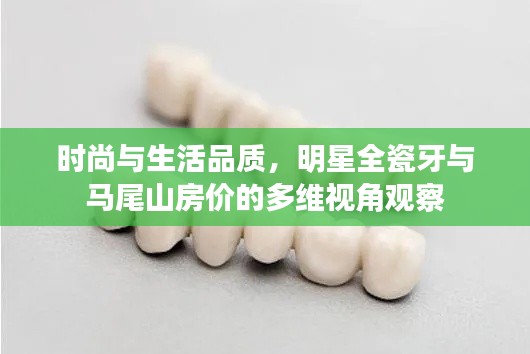 时尚与生活品质,明星全瓷牙与马尾山房价的多维视角观察