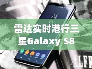 雷达实时港行三星Galaxy S8价格解析,真实信息与虚假宣传的识别与防范