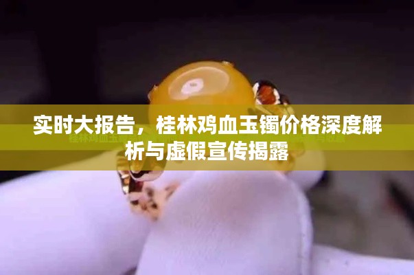 实时大报告,桂林鸡血玉镯价格深度解析与虚假宣传揭露