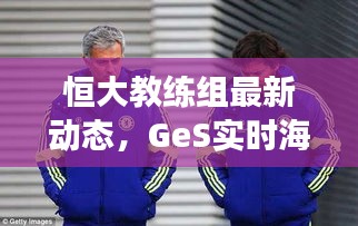 恒大教练组最新动态,GeS实时海拔监测下的神秘教练团队揭秘