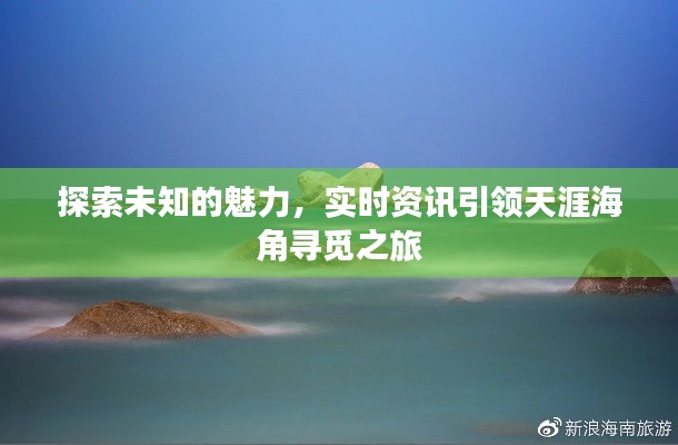探索未知的魅力,实时资讯引领天涯海角寻觅之旅