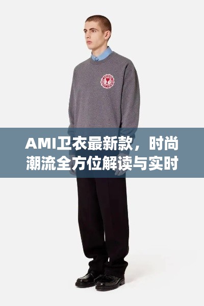 AMI卫衣最新款,时尚潮流全方位解读与实时直击