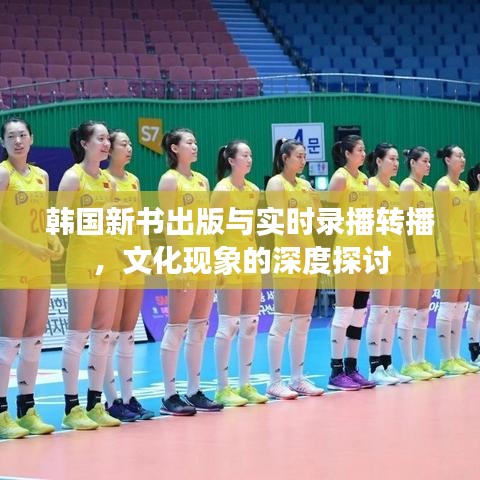 韩国新书出版与实时录播转播，文化现象的深度探讨