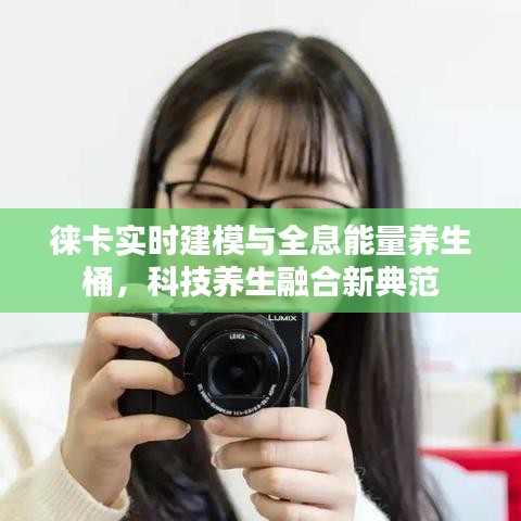 徕卡实时建模与全息能量养生桶,科技养生融合新典范