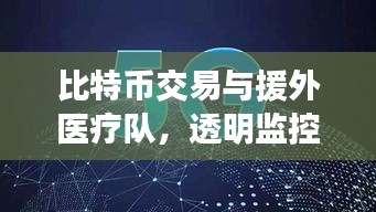 比特币交易与援外医疗队,透明监控助力全球健康融合创新
