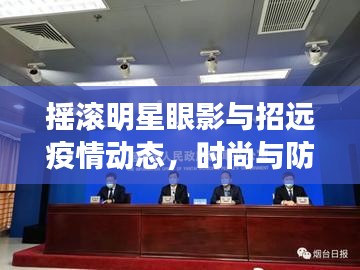 摇滚明星眼影与招远疫情动态,时尚与防疫的双重关注