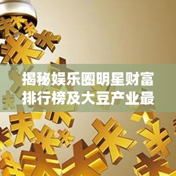 揭秘娱乐圈明星财富排行榜及大豆产业最新动态