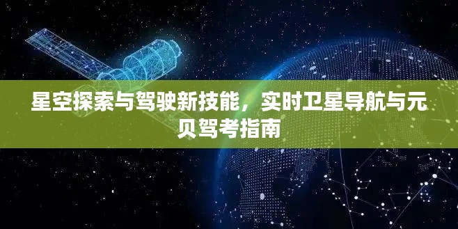 星空探索与驾驶新技能,实时卫星导航与元贝驾考指南