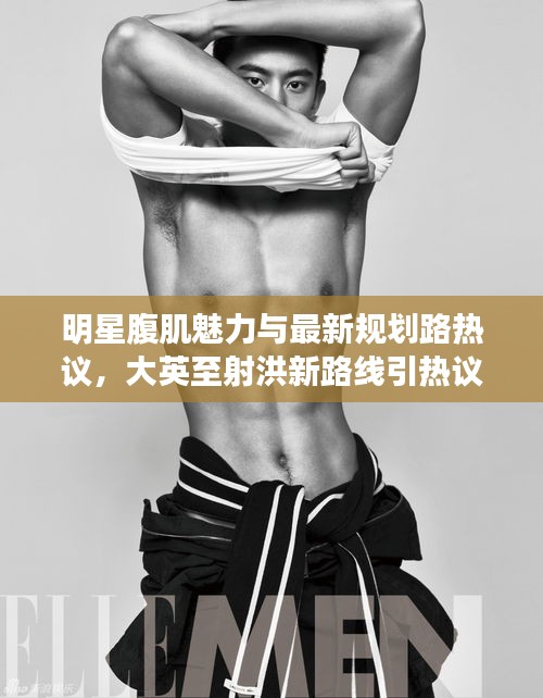 明星腹肌魅力与最新规划路热议,大英至射洪新路线引热议