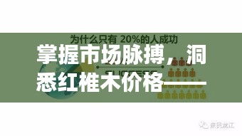 掌握市场脉搏,洞悉红椎木价格——开启便捷投资新纪元,领略科技与美学的融合体验
