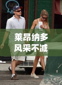 莱昂纳多风采不减,小身材也能大放异彩