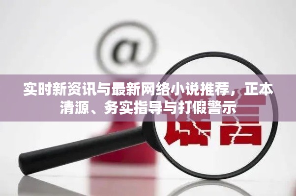 实时新资讯与最新网络小说推荐,正本清源、务实指导与打假警示