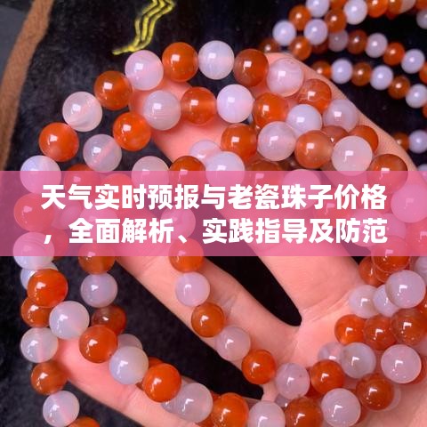 天气实时预报与老瓷珠子价格,全面解析、实践指导及防范虚假宣传