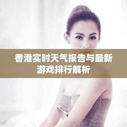 香港实时天气报告与最新游戏排行解析